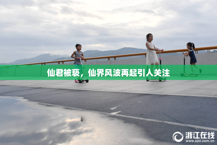 仙君被亵，仙界风波再起引人关注