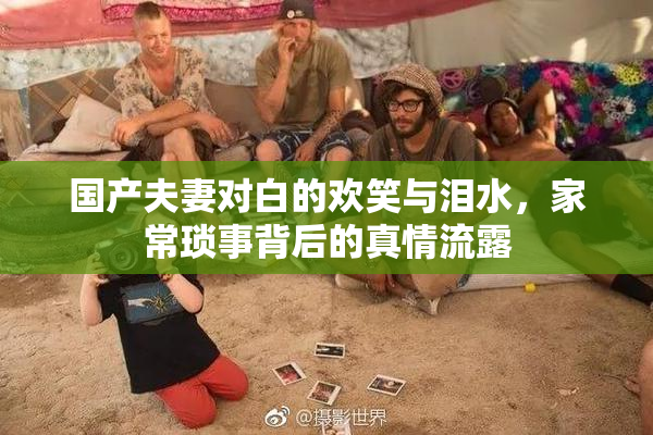 国产夫妻对白的欢笑与泪水，家常琐事背后的真情流露