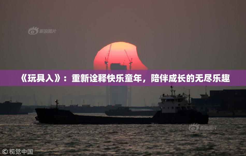 《玩具入》：重新诠释快乐童年，陪伴成长的无尽乐趣