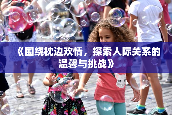 《围绕枕边欢情，探索人际关系的温馨与挑战》