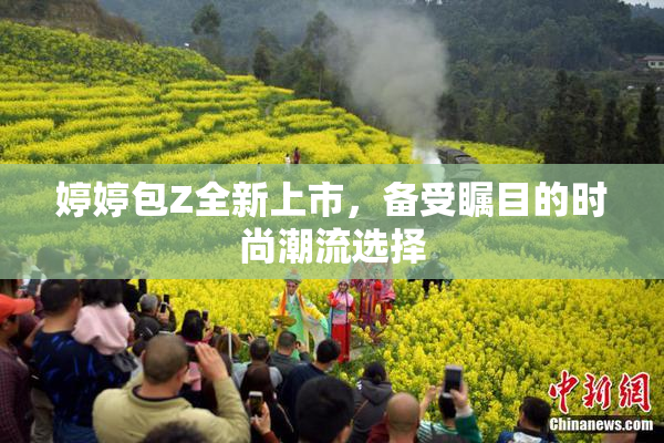 婷婷包Z全新上市，备受瞩目的时尚潮流选择