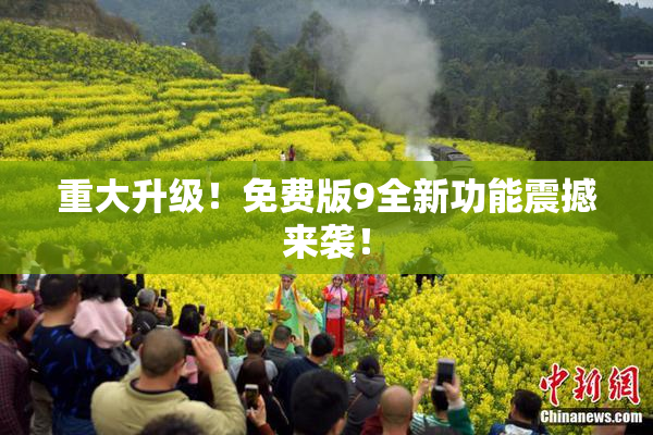 重大升级！免费版9全新功能震撼来袭！
