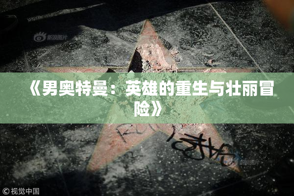 《男奥特曼：英雄的重生与壮丽冒险》