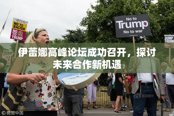伊蕾娜高峰论坛成功召开，探讨未来合作新机遇