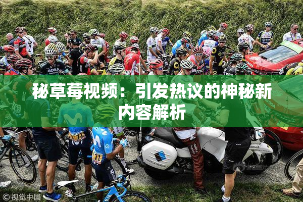 秘草莓视频：引发热议的神秘新内容解析