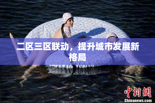 二区三区联动，提升城市发展新格局