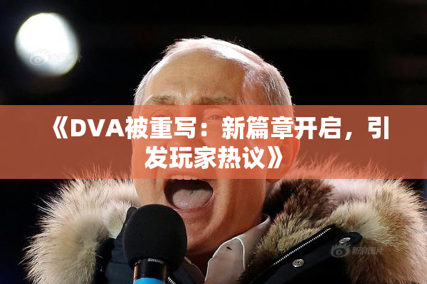 《DVA被重写：新篇章开启，引发玩家热议》