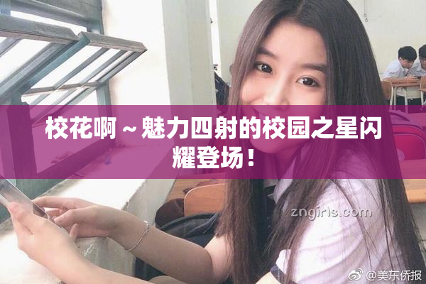 校花啊～魅力四射的校园之星闪耀登场！