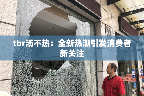tbr汤不热：全新热潮引发消费者新关注
