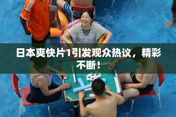 日本爽快片1引发观众热议，精彩不断！