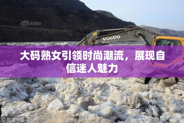 大码熟女引领时尚潮流，展现自信迷人魅力