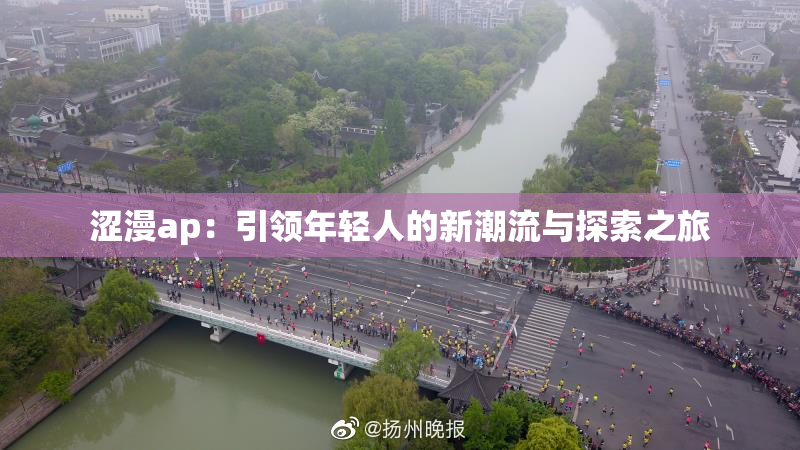 涩漫ap：引领年轻人的新潮流与探索之旅