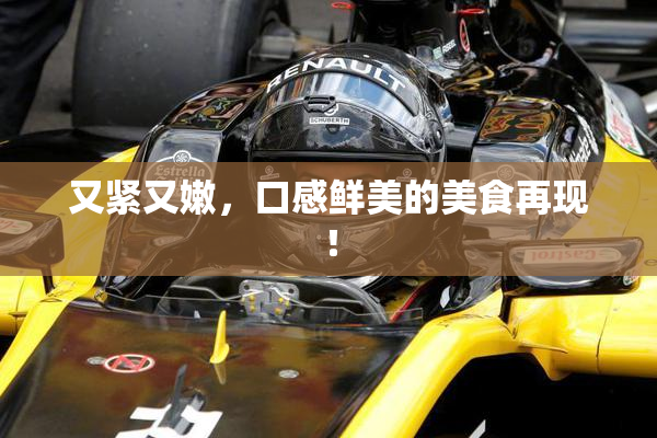 又紧又嫩，口感鲜美的美食再现！