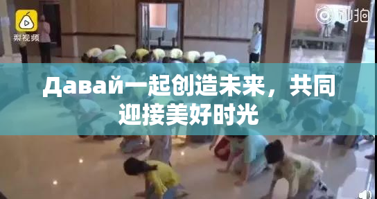 Давай一起创造未来，共同迎接美好时光