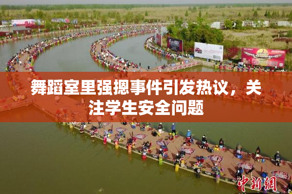 舞蹈室里强摁事件引发热议，关注学生安全问题