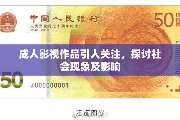 成人影视作品引人关注，探讨社会现象及影响