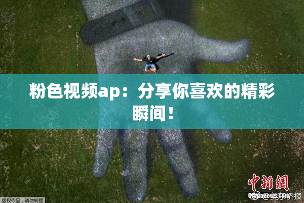 粉色视频ap：分享你喜欢的精彩瞬间！