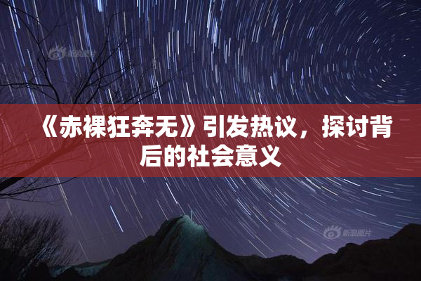 《赤裸狂奔无》引发热议，探讨背后的社会意义