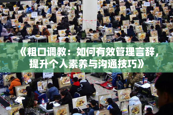 《粗口调教：如何有效管理言辞，提升个人素养与沟通技巧》