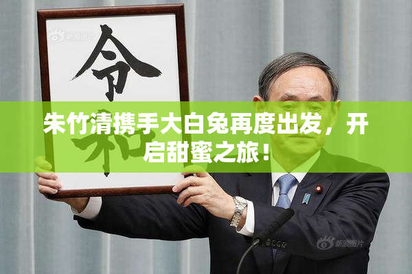朱竹清携手大白兔再度出发，开启甜蜜之旅！