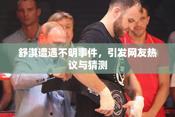 舒淇遭遇不明事件，引发网友热议与猜测