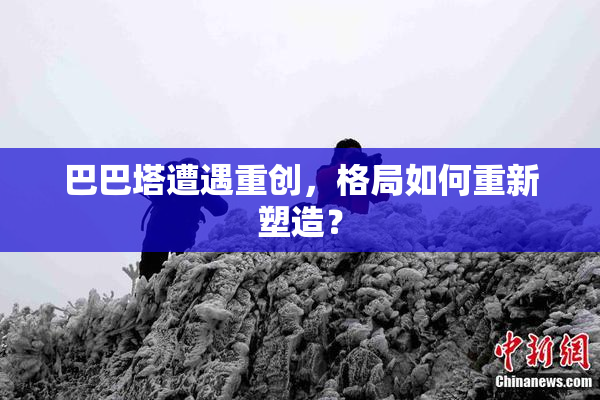 巴巴塔遭遇重创，格局如何重新塑造？