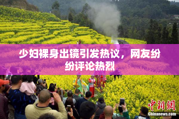 少妇裸身出镜引发热议，网友纷纷评论热烈