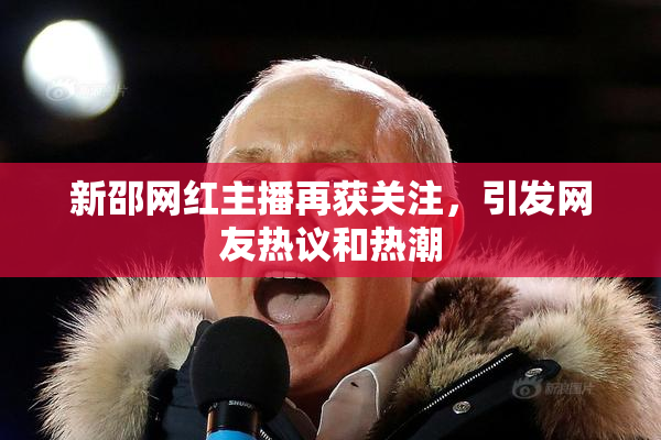 新邵网红主播再获关注，引发网友热议和热潮