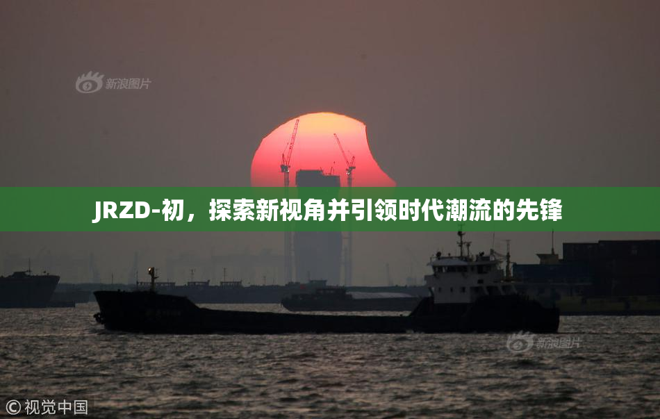 JRZD-初，探索新视角并引领时代潮流的先锋