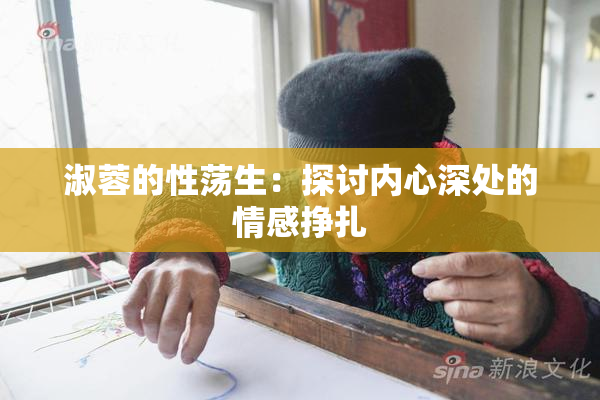 淑蓉的性荡生：探讨内心深处的情感挣扎
