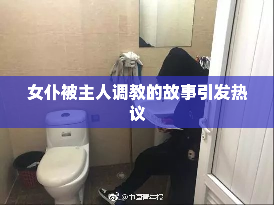 女仆被主人调教的故事引发热议