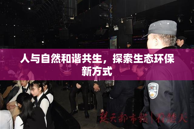 人与自然和谐共生，探索生态环保新方式