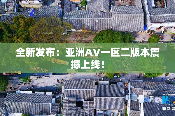 全新发布：亚洲AV一区二版本震撼上线！