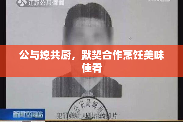 公与媳共厨，默契合作烹饪美味佳肴