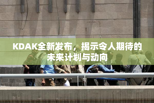KDAK全新发布，揭示令人期待的未来计划与动向