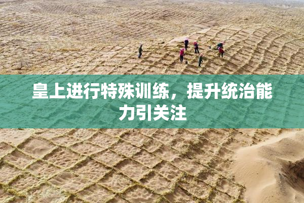 皇上进行特殊训练，提升统治能力引关注