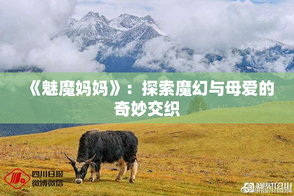 《魅魔妈妈》：探索魔幻与母爱的奇妙交织