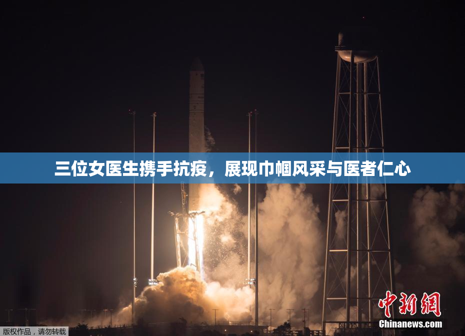 三位女医生携手抗疫，展现巾帼风采与医者仁心