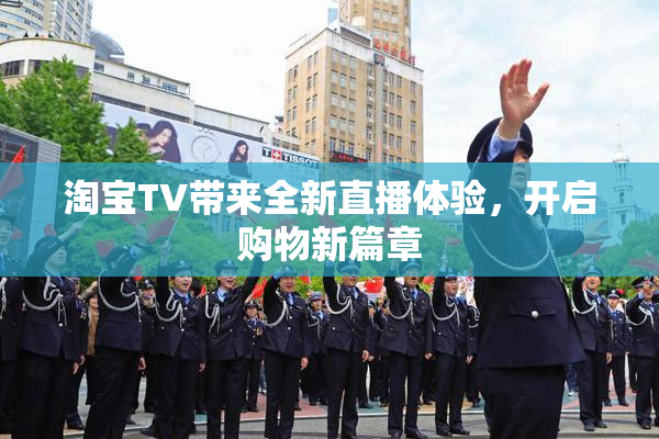 淘宝TV带来全新直播体验，开启购物新篇章