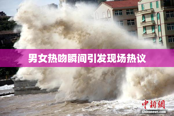 男女热吻瞬间引发现场热议