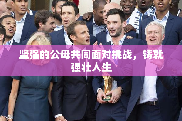 坚强的公母共同面对挑战，铸就强壮人生