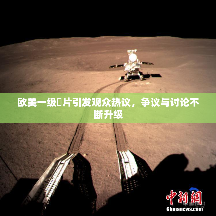 欧美一级婬片引发观众热议，争议与讨论不断升级