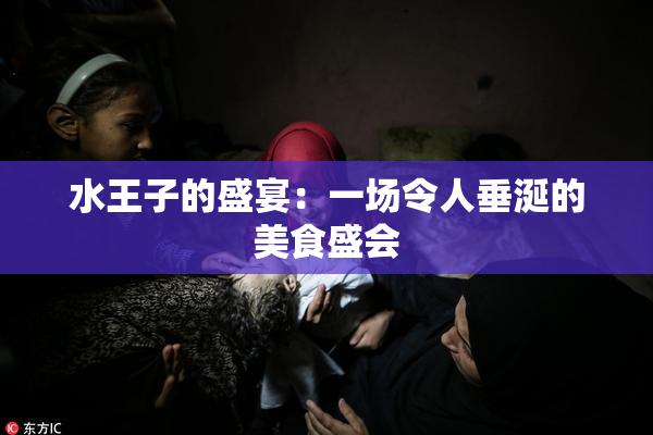 水王子的盛宴：一场令人垂涎的美食盛会
