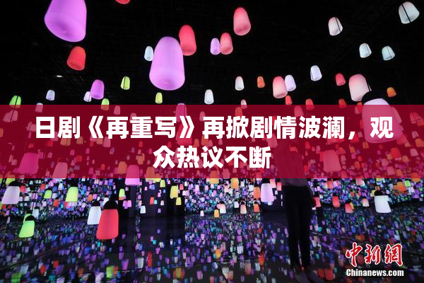 日剧《再重写》再掀剧情波澜，观众热议不断