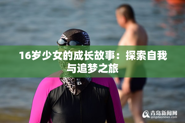 16岁少女的成长故事：探索自我与追梦之旅
