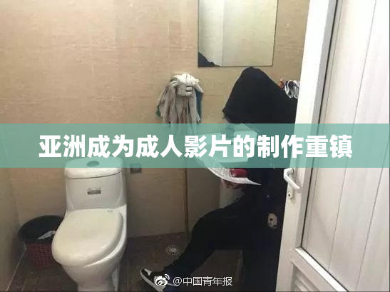 亚洲成为成人影片的制作重镇