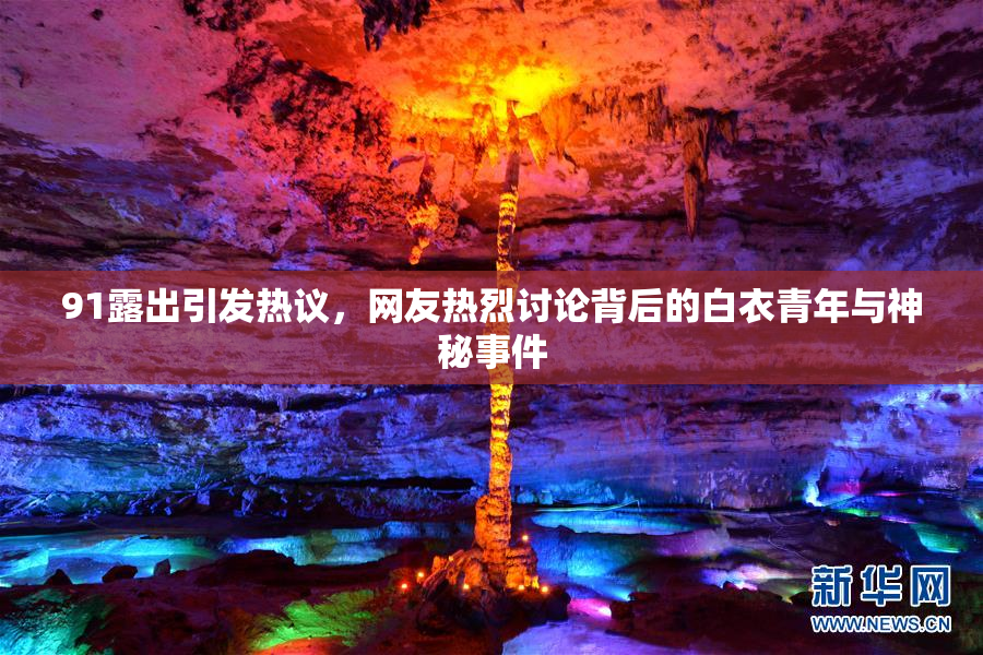 91露出引发热议，网友热烈讨论背后的白衣青年与神秘事件