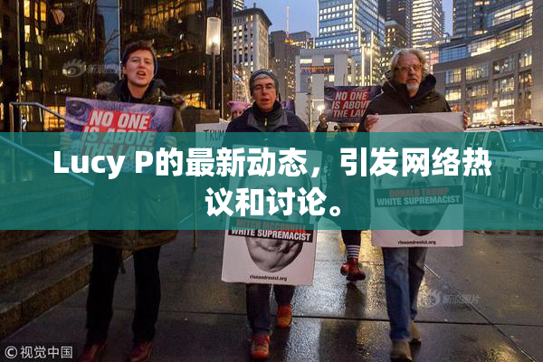 Lucy P的最新动态，引发网络热议和讨论。