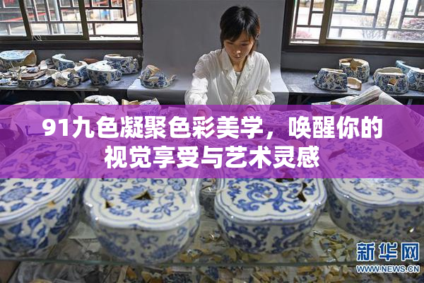 91九色凝聚色彩美学，唤醒你的视觉享受与艺术灵感