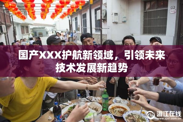 国产XXX护航新领域，引领未来技术发展新趋势